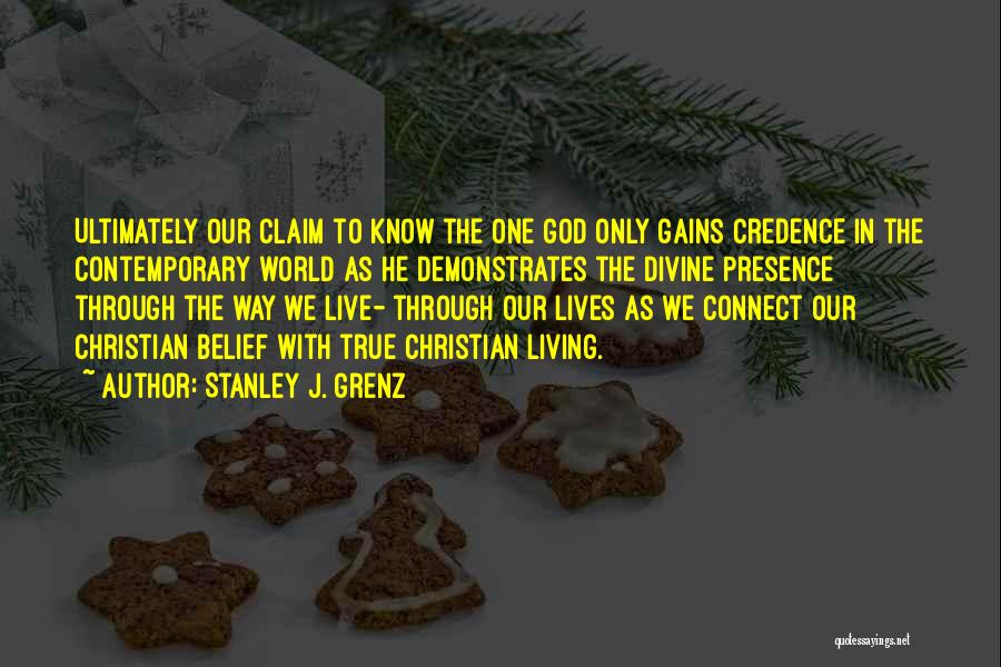 Stanley J. Grenz Quotes: Ultimately Our Claim To Know The One God Only Gains Credence In The Contemporary World As He Demonstrates The Divine