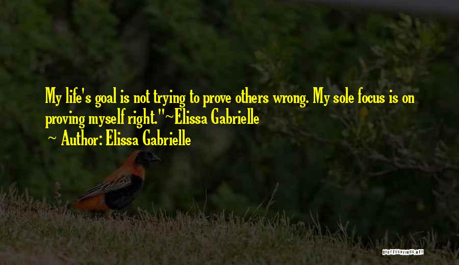 Elissa Gabrielle Quotes: My Life's Goal Is Not Trying To Prove Others Wrong. My Sole Focus Is On Proving Myself Right.~elissa Gabrielle
