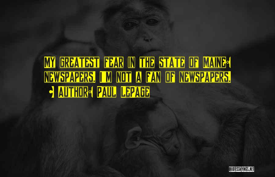 Paul LePage Quotes: My Greatest Fear In The State Of Maine: Newspapers. I'm Not A Fan Of Newspapers.