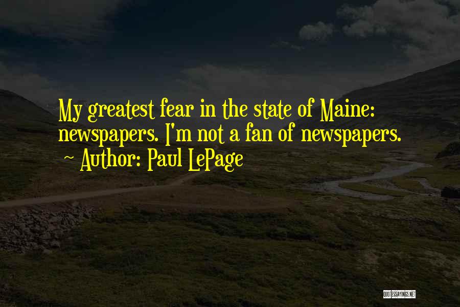 Paul LePage Quotes: My Greatest Fear In The State Of Maine: Newspapers. I'm Not A Fan Of Newspapers.