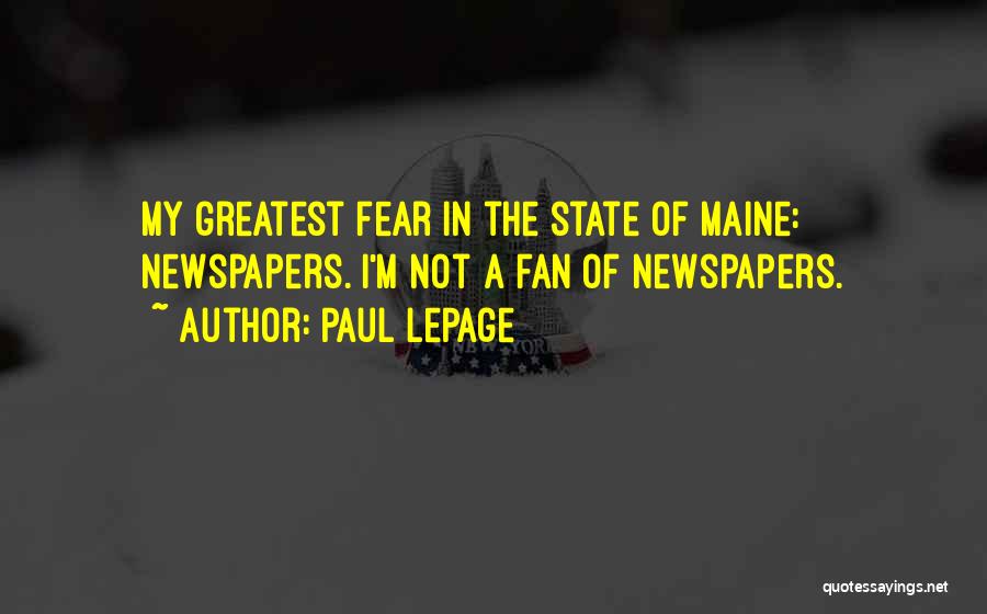 Paul LePage Quotes: My Greatest Fear In The State Of Maine: Newspapers. I'm Not A Fan Of Newspapers.