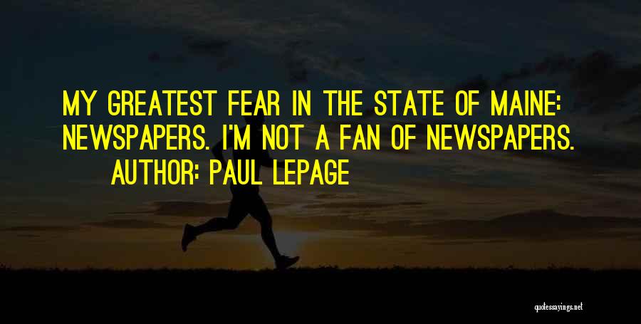 Paul LePage Quotes: My Greatest Fear In The State Of Maine: Newspapers. I'm Not A Fan Of Newspapers.