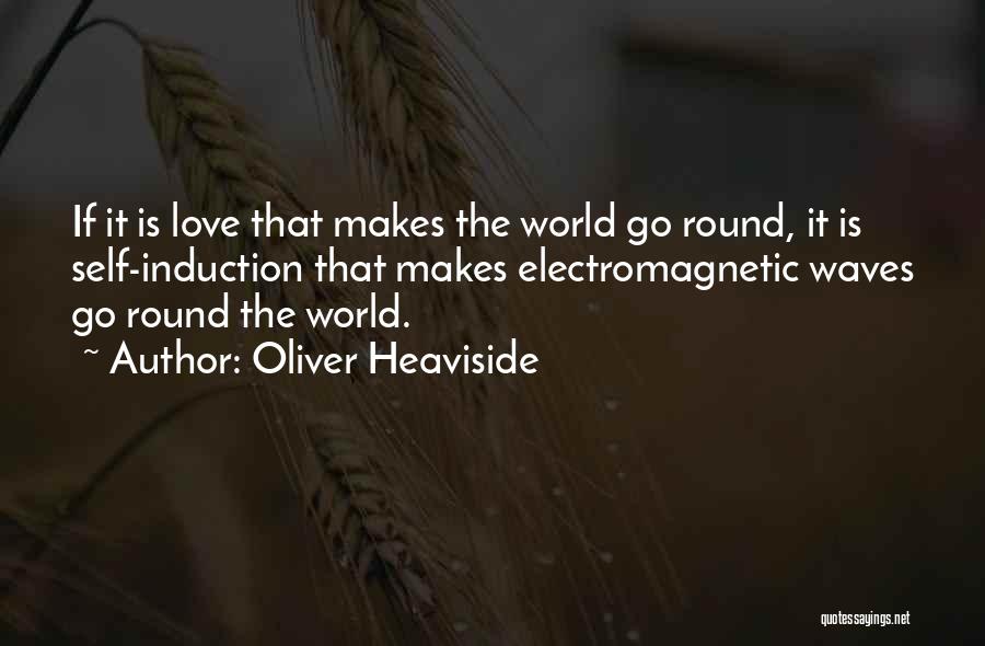 Oliver Heaviside Quotes: If It Is Love That Makes The World Go Round, It Is Self-induction That Makes Electromagnetic Waves Go Round The