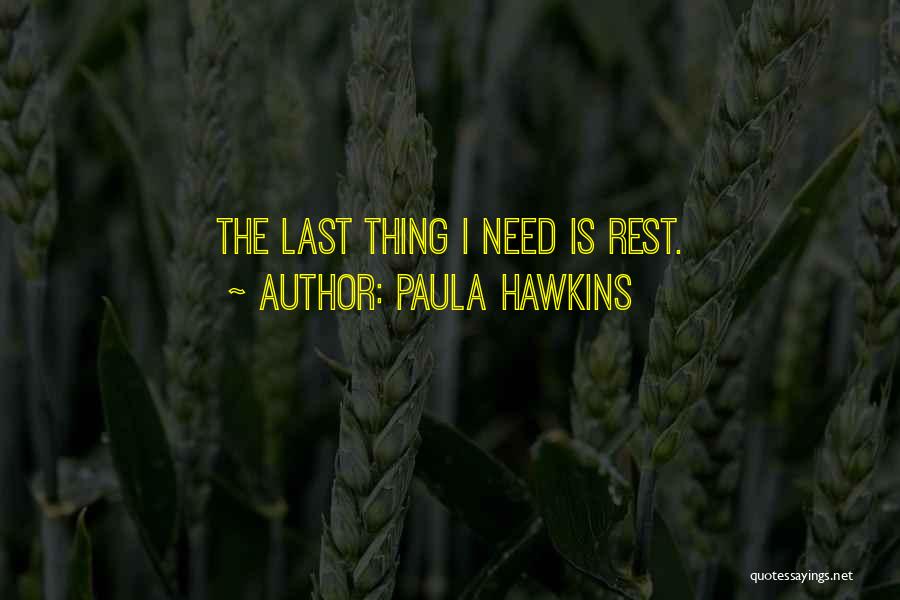 Paula Hawkins Quotes: The Last Thing I Need Is Rest.