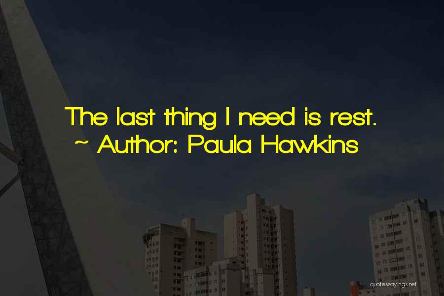 Paula Hawkins Quotes: The Last Thing I Need Is Rest.