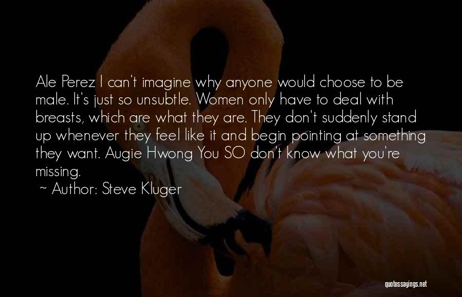 Steve Kluger Quotes: Ale Perez I Can't Imagine Why Anyone Would Choose To Be Male. It's Just So Unsubtle. Women Only Have To