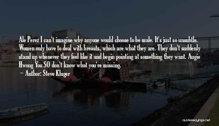 Steve Kluger Quotes: Ale Perez I Can't Imagine Why Anyone Would Choose To Be Male. It's Just So Unsubtle. Women Only Have To