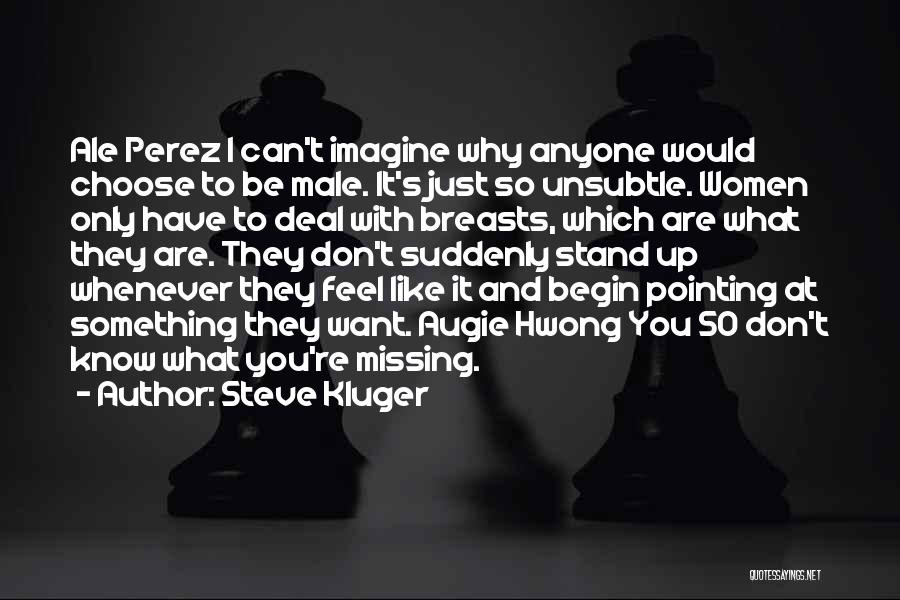 Steve Kluger Quotes: Ale Perez I Can't Imagine Why Anyone Would Choose To Be Male. It's Just So Unsubtle. Women Only Have To