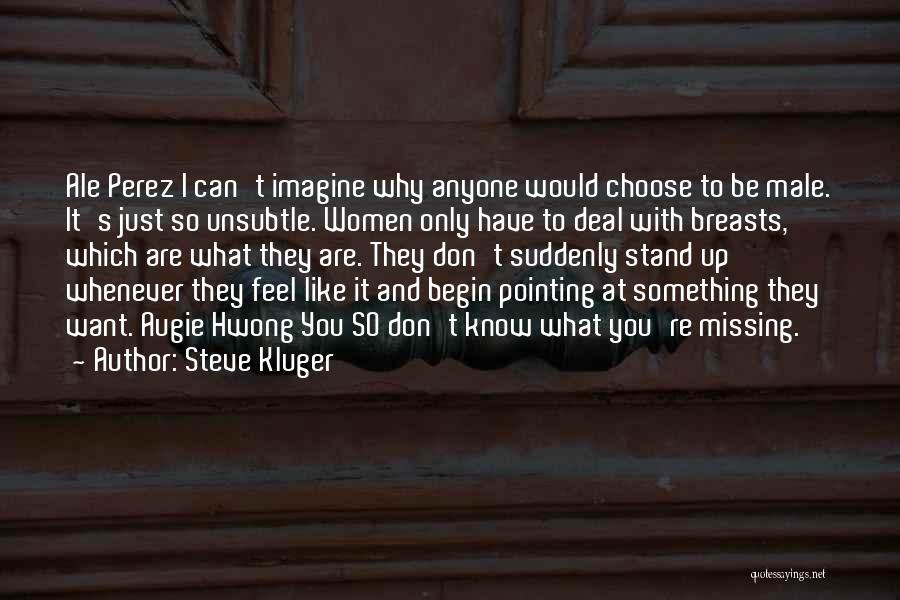 Steve Kluger Quotes: Ale Perez I Can't Imagine Why Anyone Would Choose To Be Male. It's Just So Unsubtle. Women Only Have To