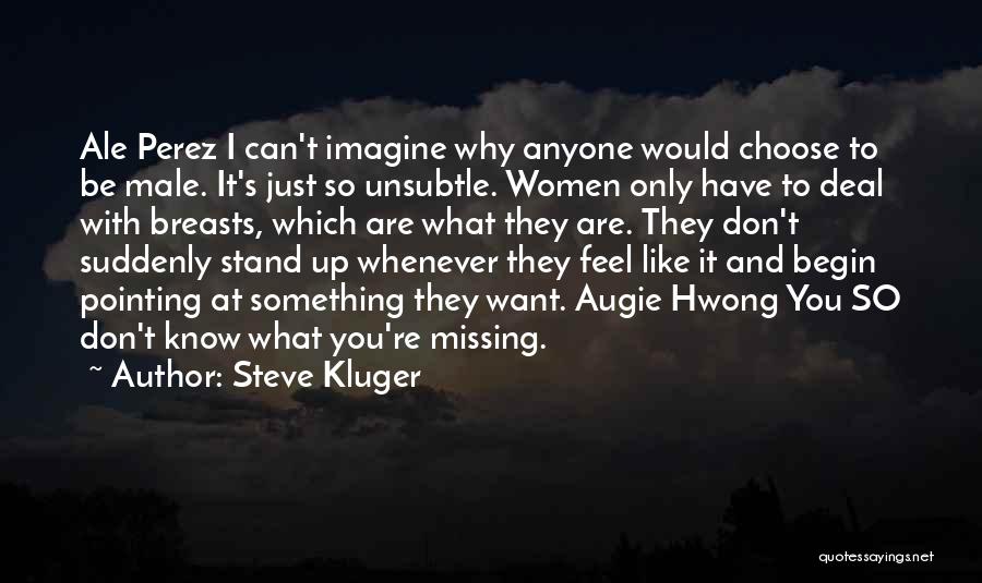 Steve Kluger Quotes: Ale Perez I Can't Imagine Why Anyone Would Choose To Be Male. It's Just So Unsubtle. Women Only Have To