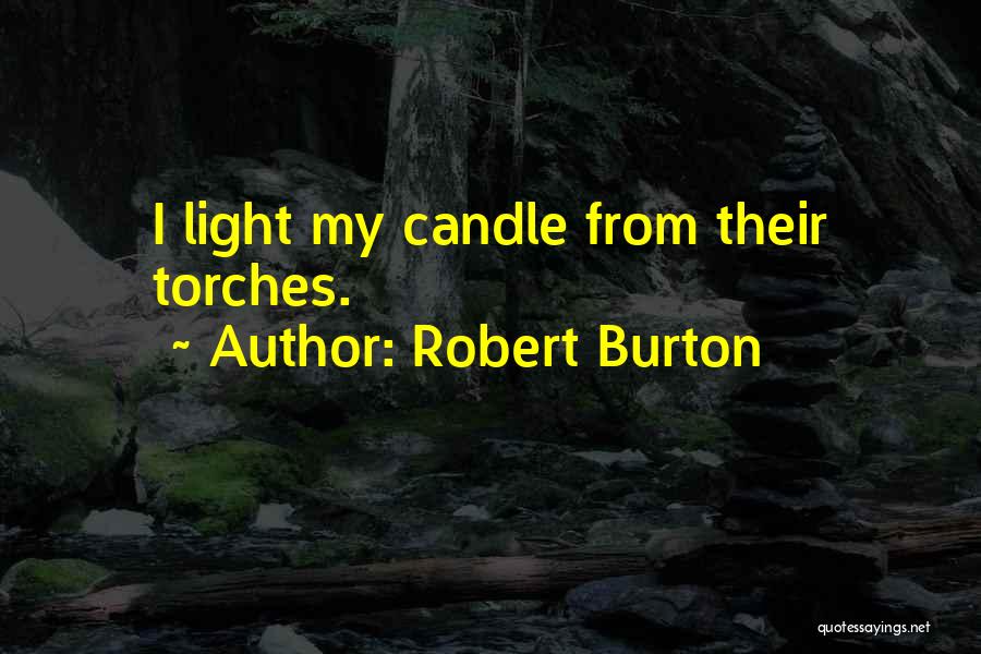 Robert Burton Quotes: I Light My Candle From Their Torches.