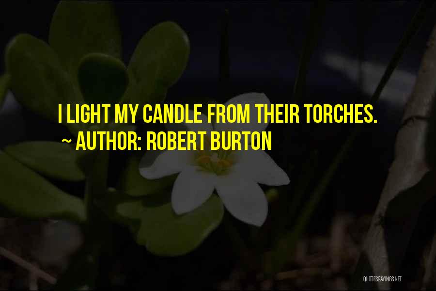 Robert Burton Quotes: I Light My Candle From Their Torches.