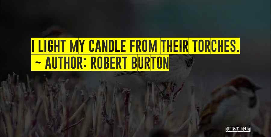 Robert Burton Quotes: I Light My Candle From Their Torches.