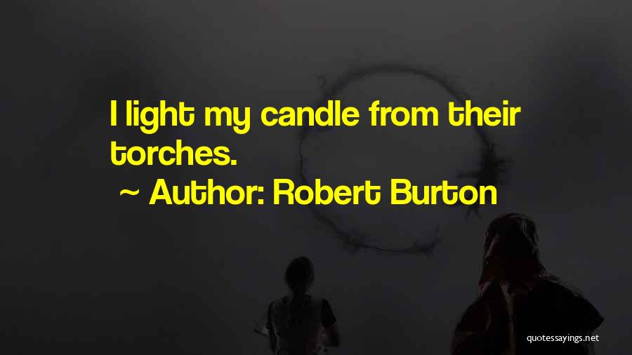 Robert Burton Quotes: I Light My Candle From Their Torches.
