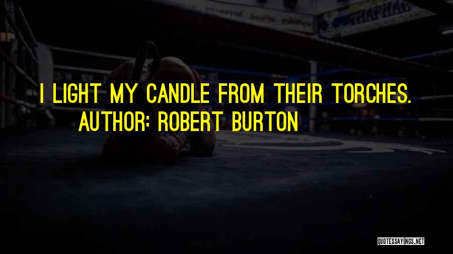 Robert Burton Quotes: I Light My Candle From Their Torches.