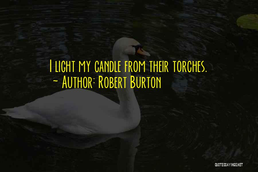 Robert Burton Quotes: I Light My Candle From Their Torches.