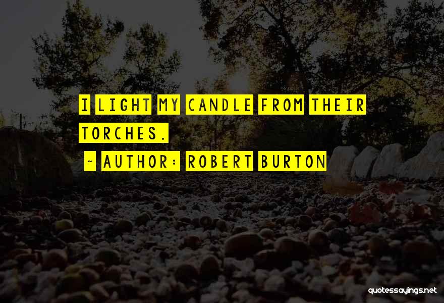 Robert Burton Quotes: I Light My Candle From Their Torches.