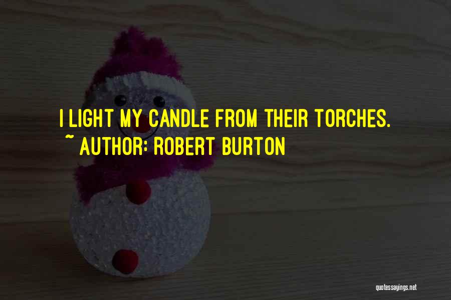 Robert Burton Quotes: I Light My Candle From Their Torches.