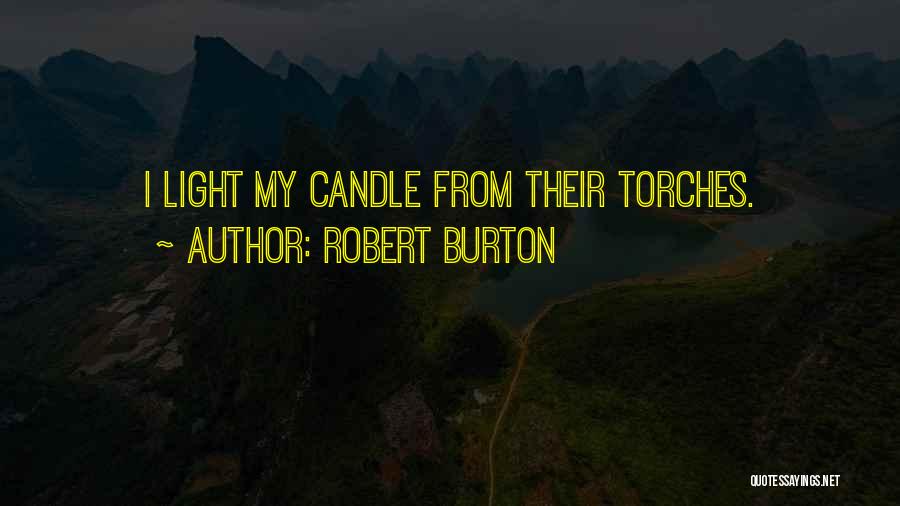 Robert Burton Quotes: I Light My Candle From Their Torches.