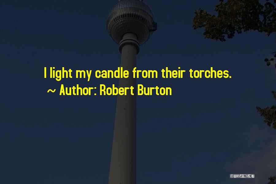 Robert Burton Quotes: I Light My Candle From Their Torches.