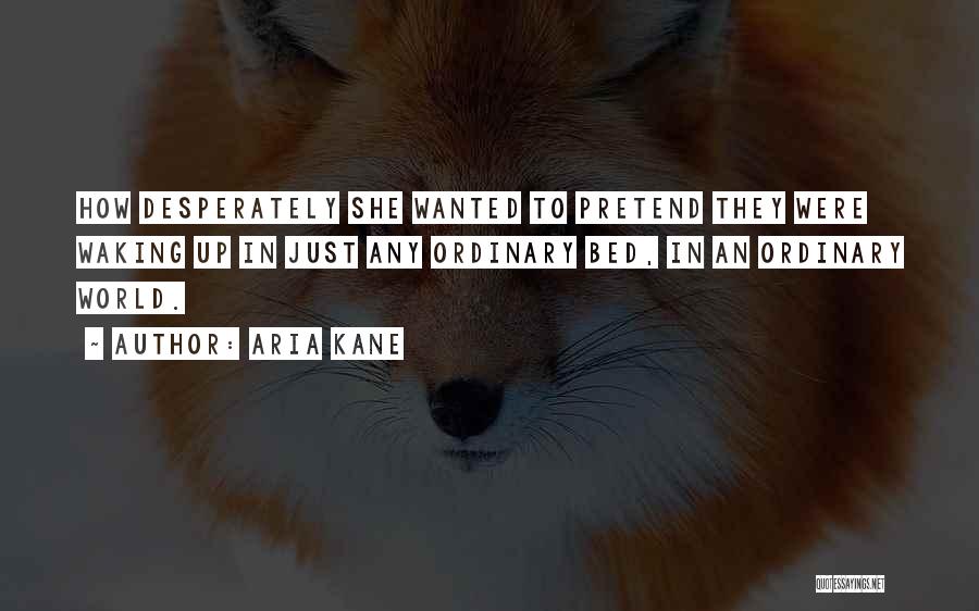 Aria Kane Quotes: How Desperately She Wanted To Pretend They Were Waking Up In Just Any Ordinary Bed, In An Ordinary World.