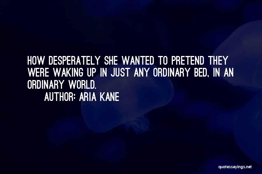 Aria Kane Quotes: How Desperately She Wanted To Pretend They Were Waking Up In Just Any Ordinary Bed, In An Ordinary World.