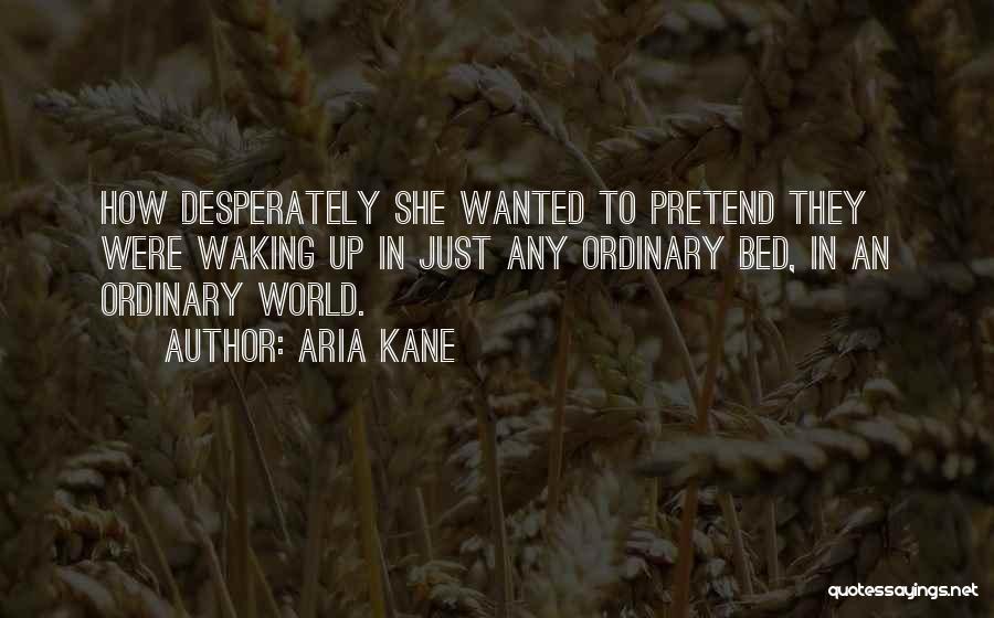 Aria Kane Quotes: How Desperately She Wanted To Pretend They Were Waking Up In Just Any Ordinary Bed, In An Ordinary World.