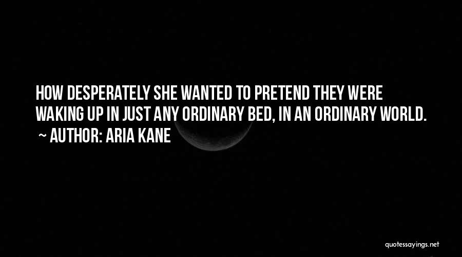 Aria Kane Quotes: How Desperately She Wanted To Pretend They Were Waking Up In Just Any Ordinary Bed, In An Ordinary World.