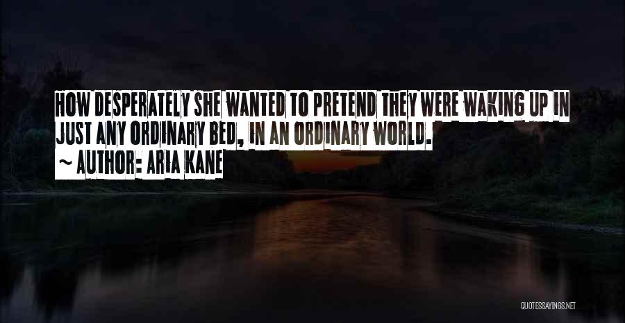 Aria Kane Quotes: How Desperately She Wanted To Pretend They Were Waking Up In Just Any Ordinary Bed, In An Ordinary World.