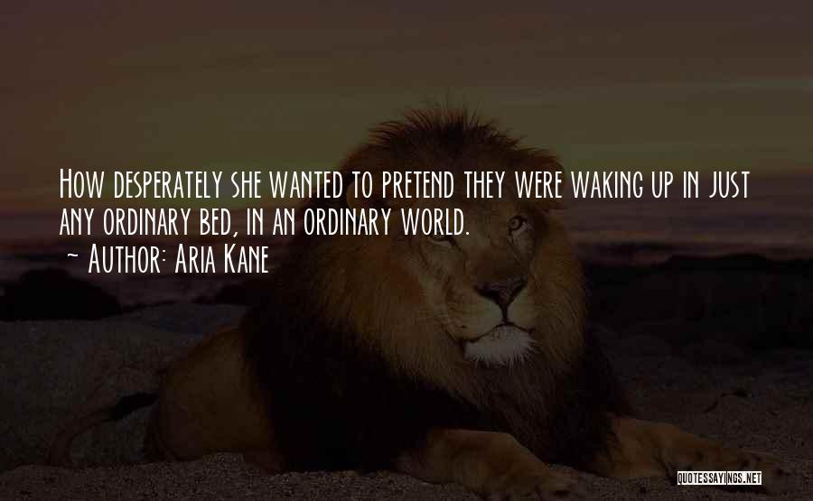 Aria Kane Quotes: How Desperately She Wanted To Pretend They Were Waking Up In Just Any Ordinary Bed, In An Ordinary World.