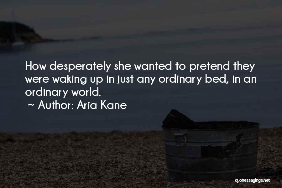 Aria Kane Quotes: How Desperately She Wanted To Pretend They Were Waking Up In Just Any Ordinary Bed, In An Ordinary World.