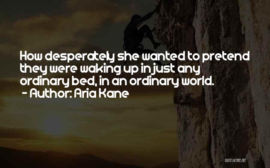 Aria Kane Quotes: How Desperately She Wanted To Pretend They Were Waking Up In Just Any Ordinary Bed, In An Ordinary World.