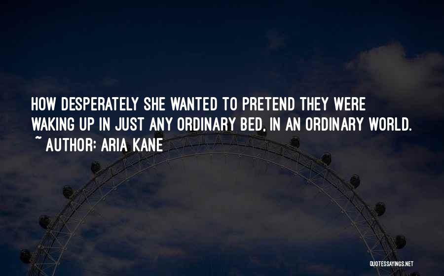 Aria Kane Quotes: How Desperately She Wanted To Pretend They Were Waking Up In Just Any Ordinary Bed, In An Ordinary World.