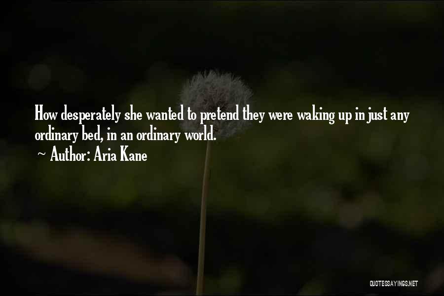 Aria Kane Quotes: How Desperately She Wanted To Pretend They Were Waking Up In Just Any Ordinary Bed, In An Ordinary World.