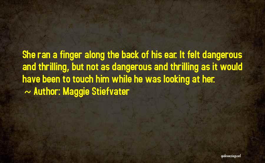 Maggie Stiefvater Quotes: She Ran A Finger Along The Back Of His Ear. It Felt Dangerous And Thrilling, But Not As Dangerous And
