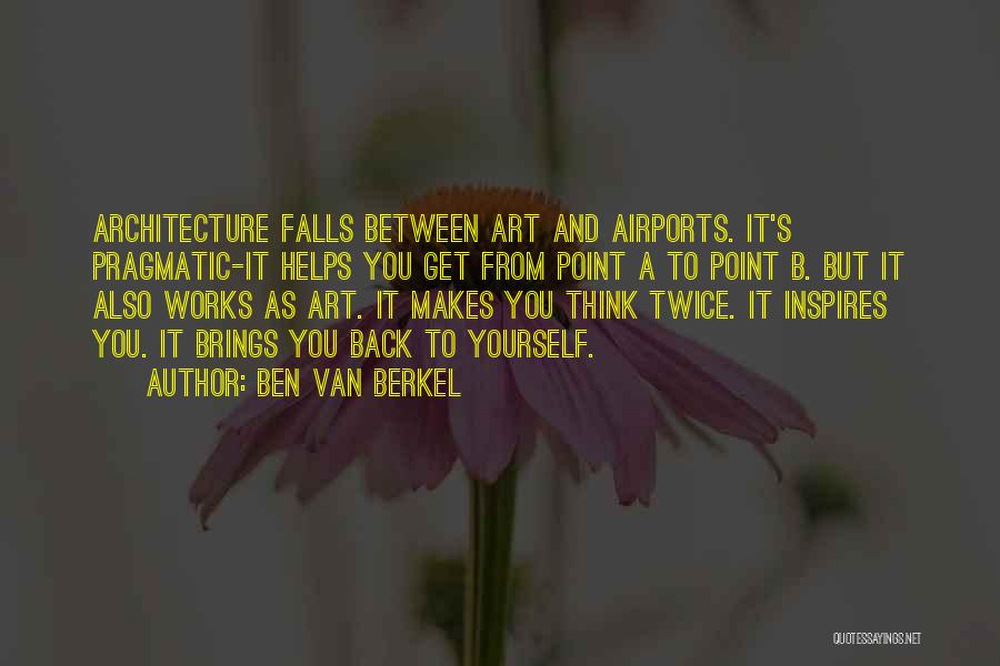 Ben Van Berkel Quotes: Architecture Falls Between Art And Airports. It's Pragmatic-it Helps You Get From Point A To Point B. But It Also