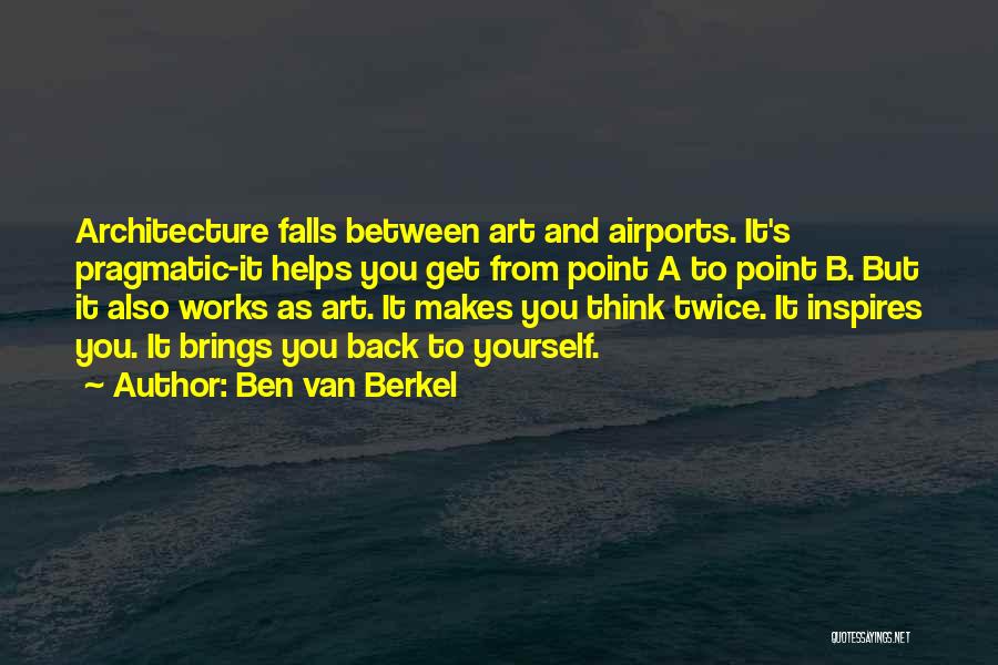 Ben Van Berkel Quotes: Architecture Falls Between Art And Airports. It's Pragmatic-it Helps You Get From Point A To Point B. But It Also