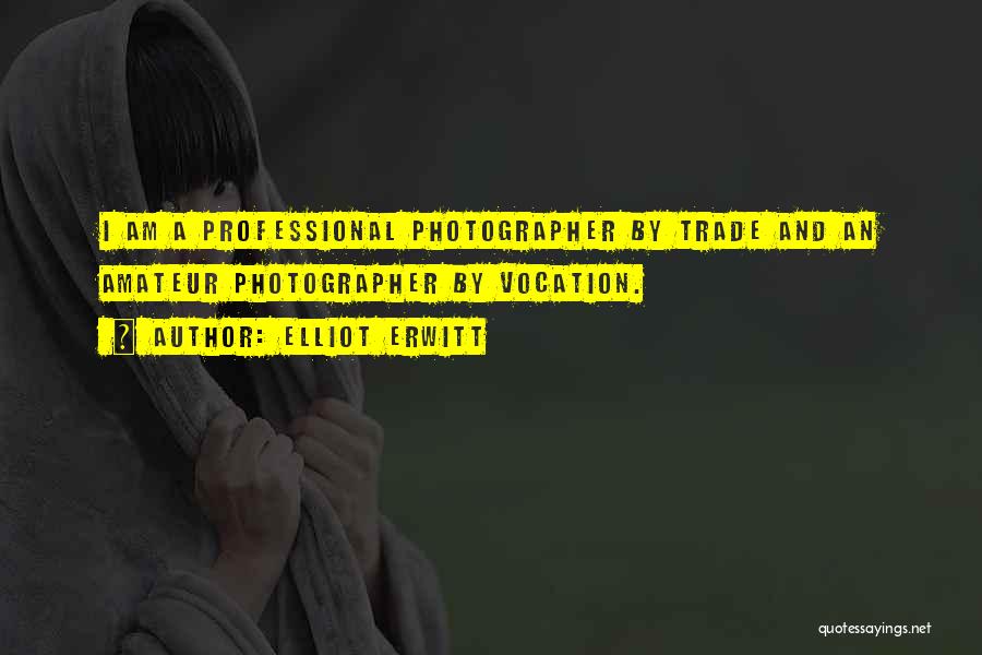 Elliot Erwitt Quotes: I Am A Professional Photographer By Trade And An Amateur Photographer By Vocation.