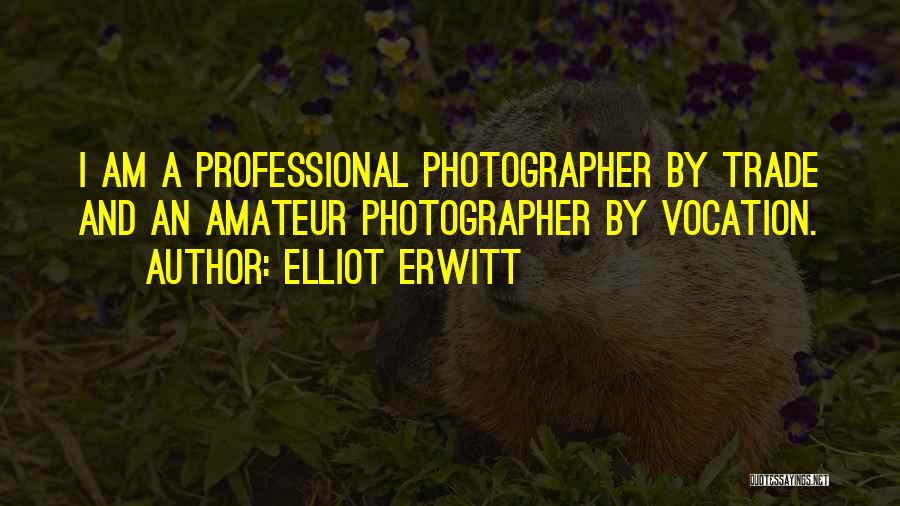 Elliot Erwitt Quotes: I Am A Professional Photographer By Trade And An Amateur Photographer By Vocation.