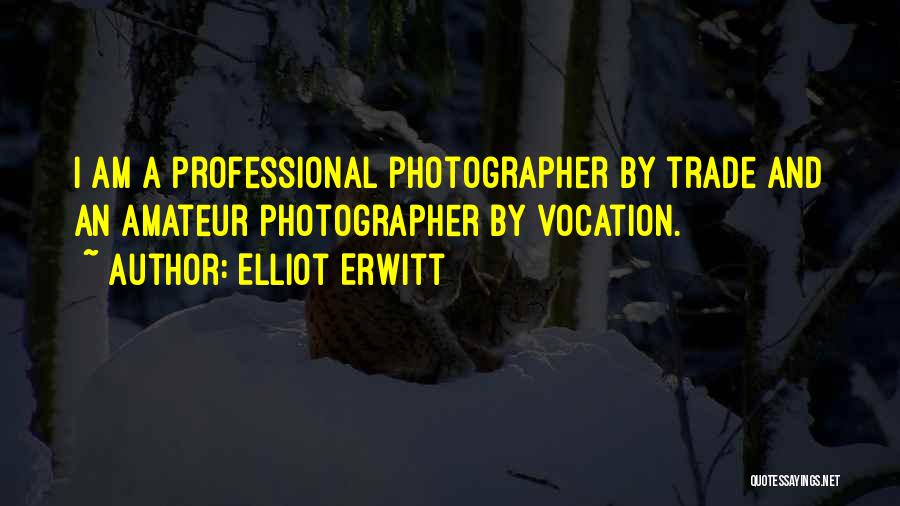 Elliot Erwitt Quotes: I Am A Professional Photographer By Trade And An Amateur Photographer By Vocation.