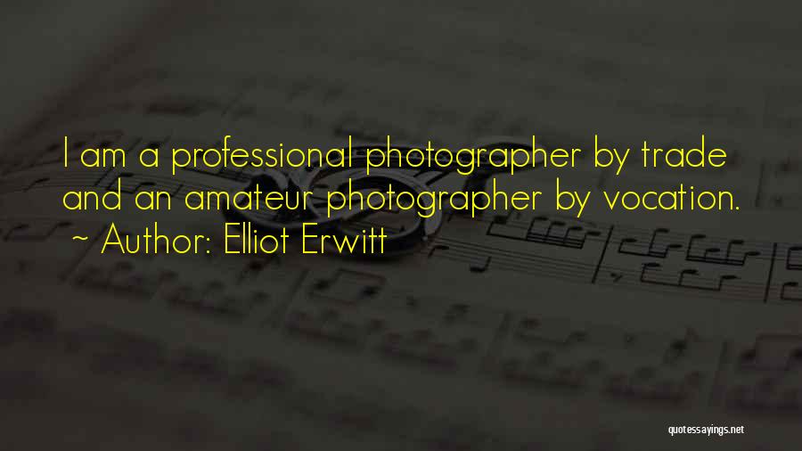 Elliot Erwitt Quotes: I Am A Professional Photographer By Trade And An Amateur Photographer By Vocation.