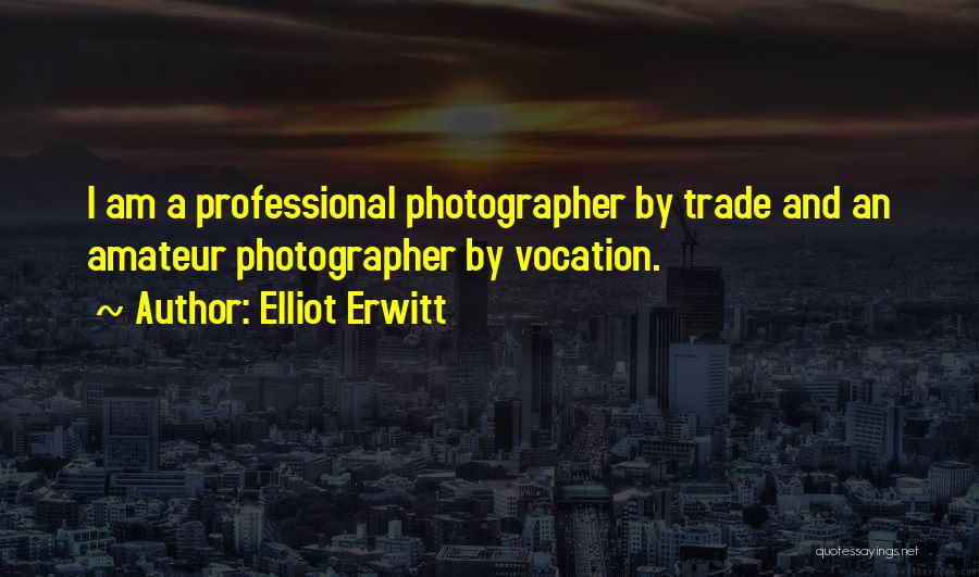 Elliot Erwitt Quotes: I Am A Professional Photographer By Trade And An Amateur Photographer By Vocation.