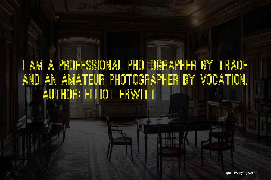 Elliot Erwitt Quotes: I Am A Professional Photographer By Trade And An Amateur Photographer By Vocation.