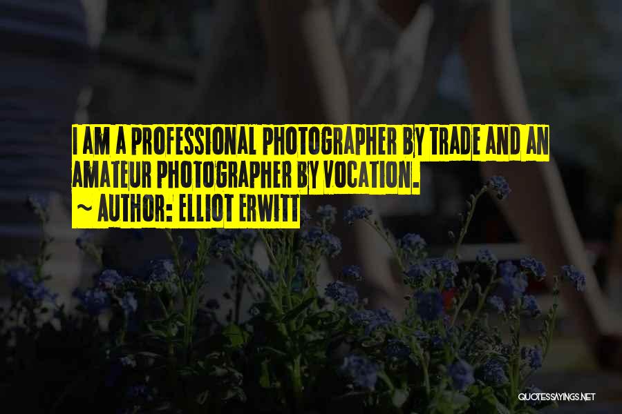 Elliot Erwitt Quotes: I Am A Professional Photographer By Trade And An Amateur Photographer By Vocation.