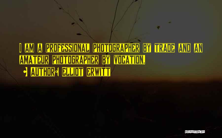 Elliot Erwitt Quotes: I Am A Professional Photographer By Trade And An Amateur Photographer By Vocation.