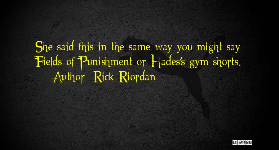 Rick Riordan Quotes: She Said This In The Same Way You Might Say Fields Of Punishment Or Hades's Gym Shorts.