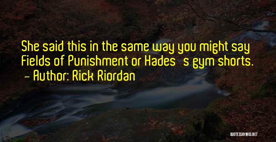 Rick Riordan Quotes: She Said This In The Same Way You Might Say Fields Of Punishment Or Hades's Gym Shorts.