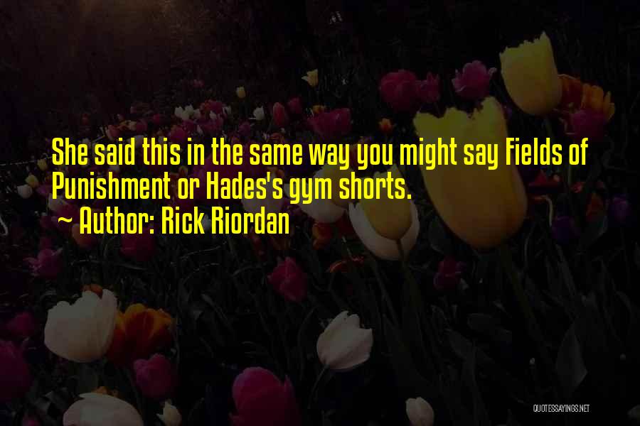 Rick Riordan Quotes: She Said This In The Same Way You Might Say Fields Of Punishment Or Hades's Gym Shorts.