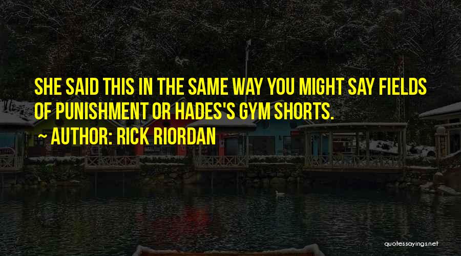 Rick Riordan Quotes: She Said This In The Same Way You Might Say Fields Of Punishment Or Hades's Gym Shorts.