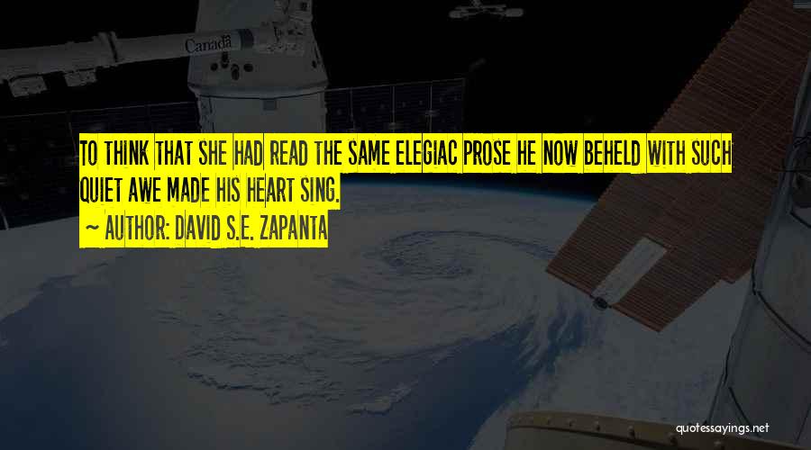 David S.E. Zapanta Quotes: To Think That She Had Read The Same Elegiac Prose He Now Beheld With Such Quiet Awe Made His Heart